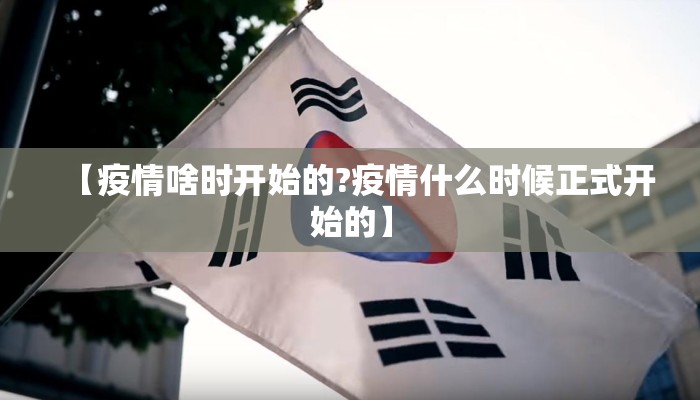 【疫情啥时开始的?疫情什么时候正式开始的】