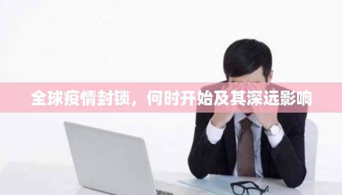全球疫情封锁，何时开始及其深远影响