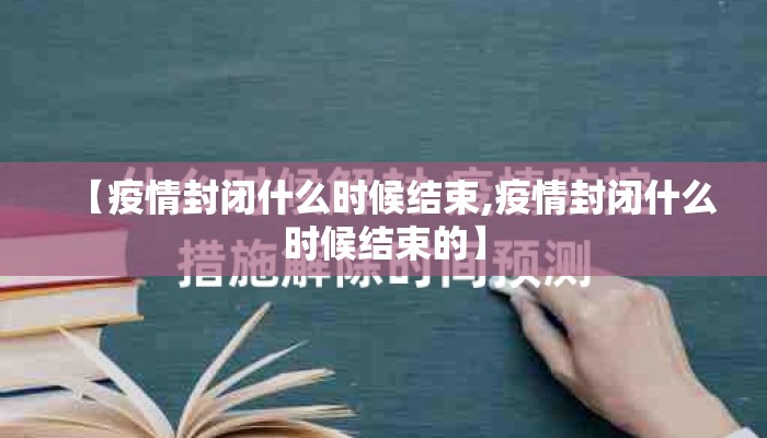 【疫情封闭什么时候结束,疫情封闭什么时候结束的】