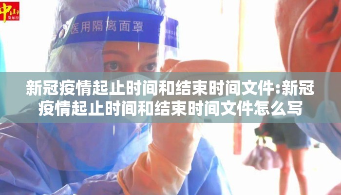新冠疫情起止时间和结束时间文件:新冠疫情起止时间和结束时间文件怎么写