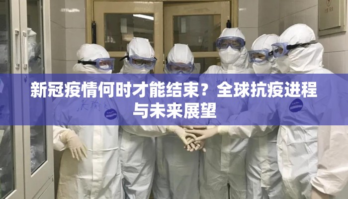 新冠疫情何时才能结束？全球抗疫进程与未来展望