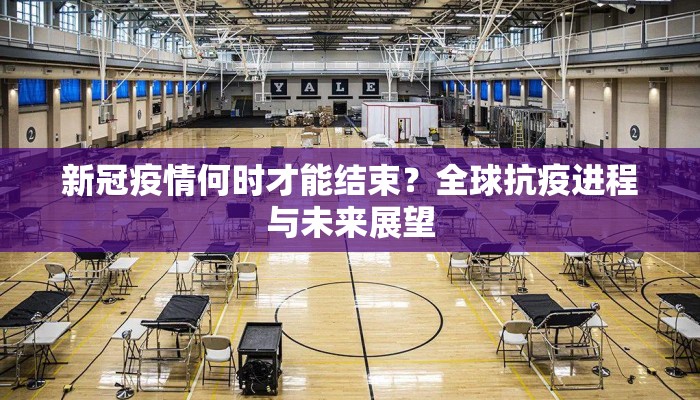 新冠疫情何时才能结束？全球抗疫进程与未来展望