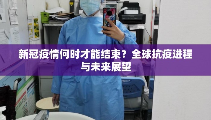 新冠疫情何时才能结束？全球抗疫进程与未来展望