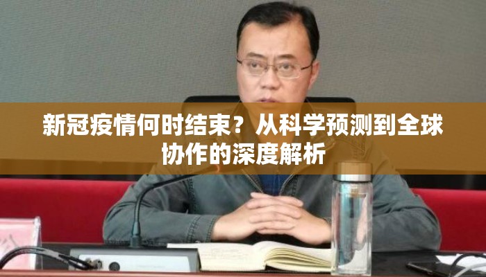 新冠疫情何时结束？从科学预测到全球协作的深度解析