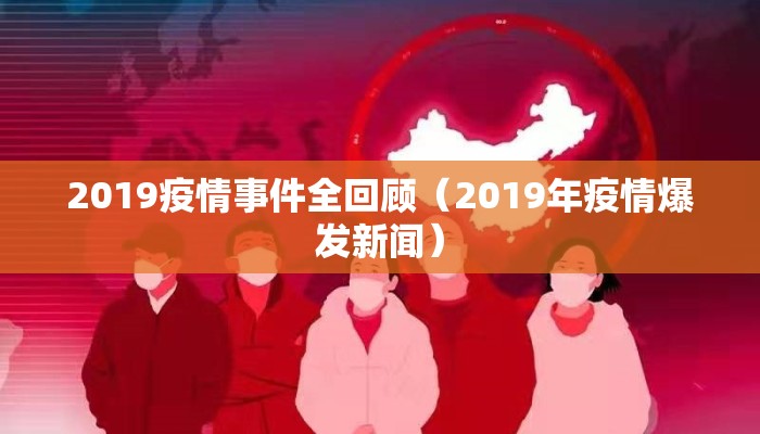 2019疫情事件全回顾（2019年疫情爆发新闻）