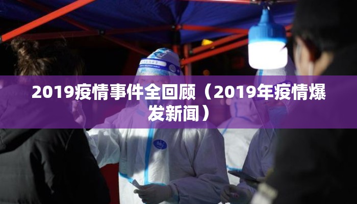 2019疫情事件全回顾（2019年疫情爆发新闻）