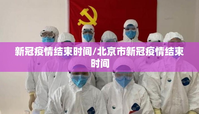 新冠疫情结束时间/北京市新冠疫情结束时间