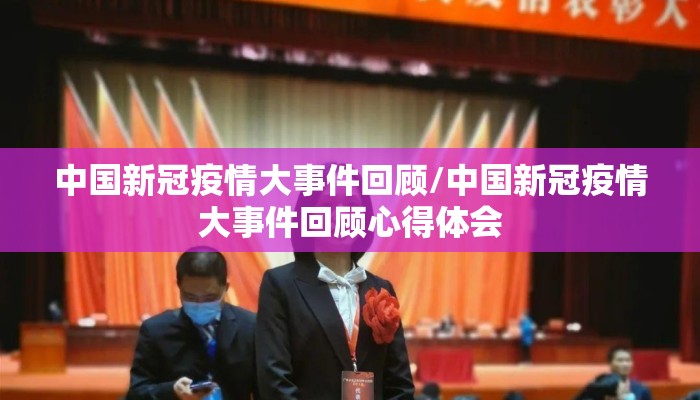 中国新冠疫情大事件回顾/中国新冠疫情大事件回顾心得体会