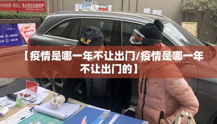 【疫情是哪一年不让出门/疫情是哪一年不让出门的】