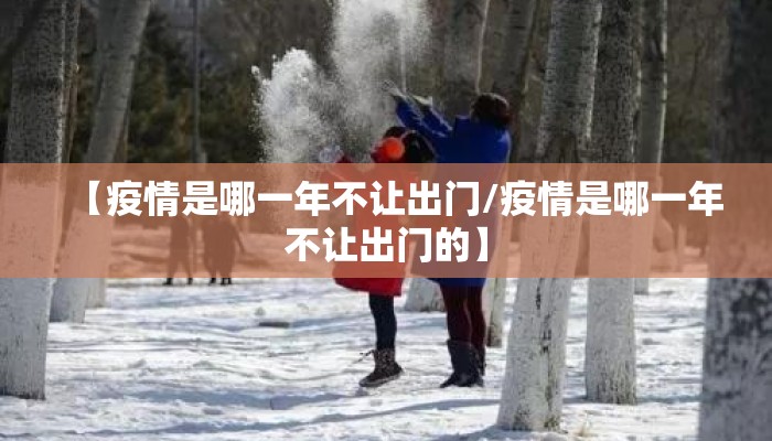 【疫情是哪一年不让出门/疫情是哪一年不让出门的】