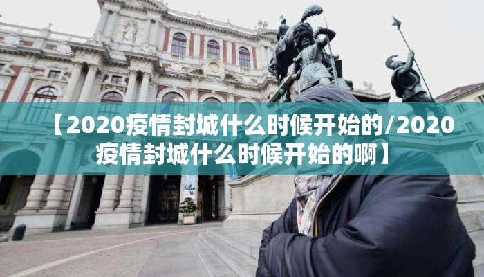 【2020疫情封城什么时候开始的/2020疫情封城什么时候开始的啊】