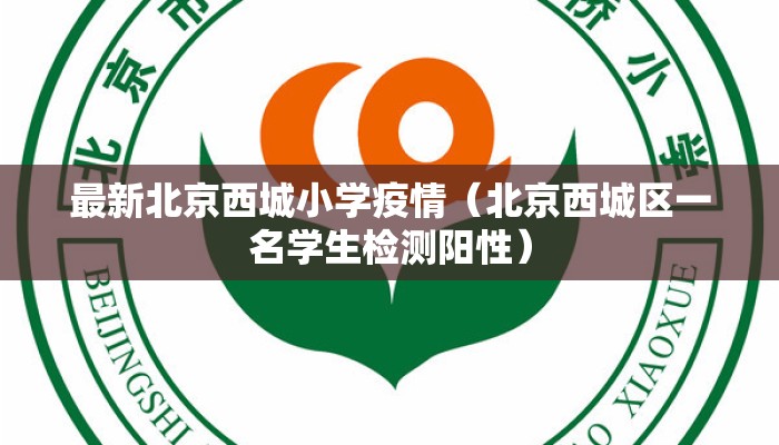 最新北京西城小学疫情（北京西城区一名学生检测阳性）