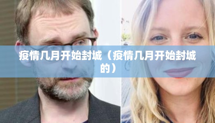 疫情几月开始封城（疫情几月开始封城的）