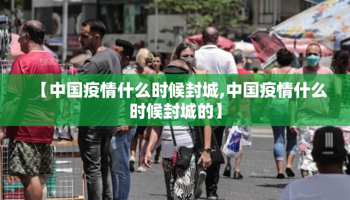 【中国疫情什么时候封城,中国疫情什么时候封城的】