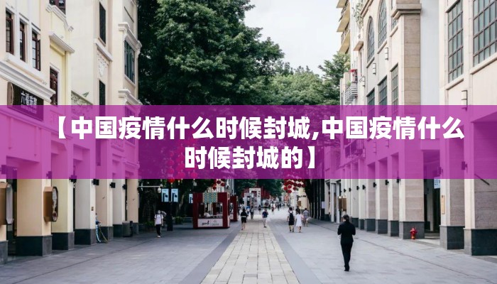 【中国疫情什么时候封城,中国疫情什么时候封城的】