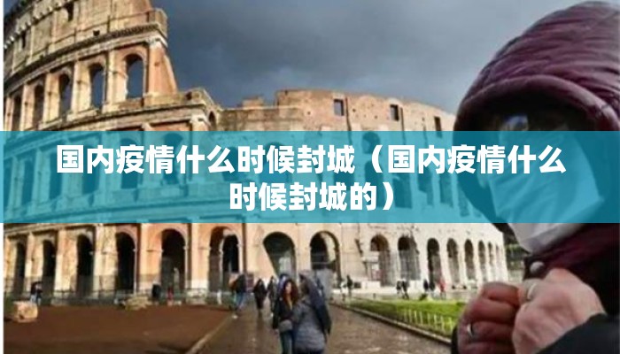 国内疫情什么时候封城（国内疫情什么时候封城的）