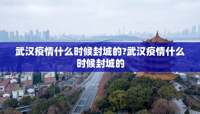 武汉疫情什么时候封城的?武汉疫情什么时候封城的