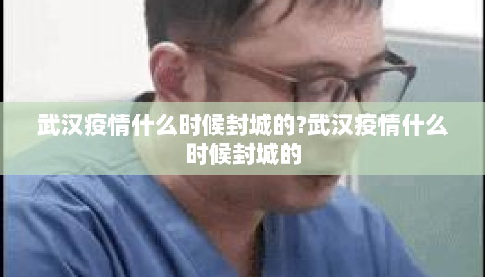 武汉疫情什么时候封城的?武汉疫情什么时候封城的
