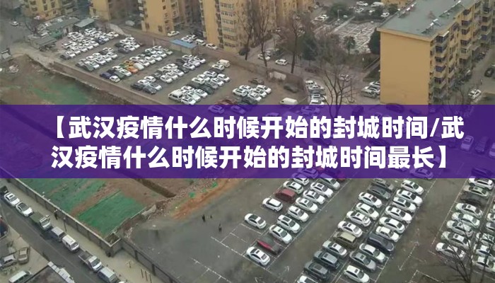 【武汉疫情什么时候开始的封城时间/武汉疫情什么时候开始的封城时间最长】