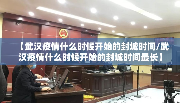 【武汉疫情什么时候开始的封城时间/武汉疫情什么时候开始的封城时间最长】
