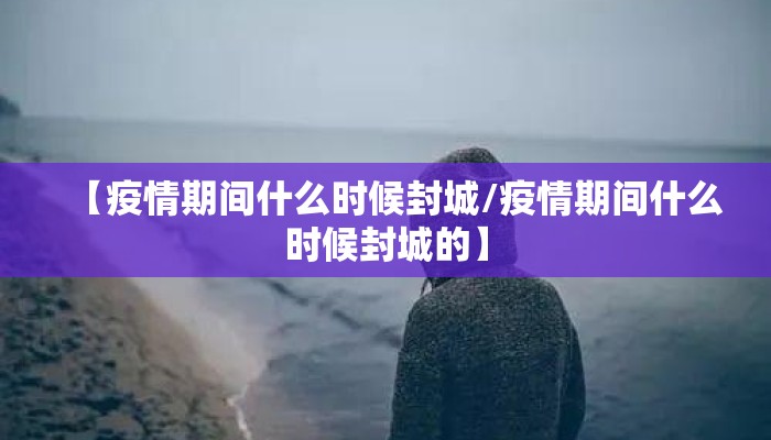 【疫情期间什么时候封城/疫情期间什么时候封城的】