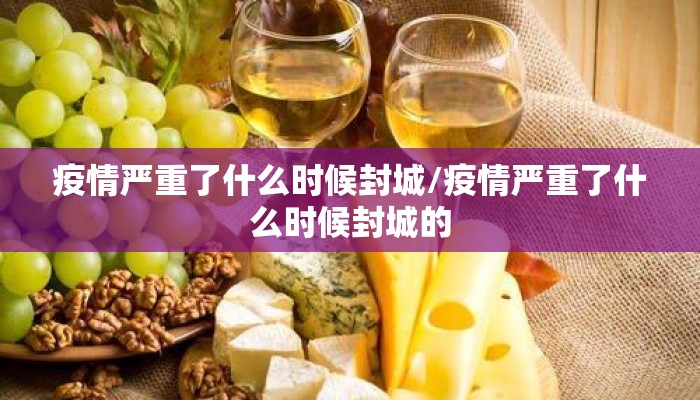 疫情严重了什么时候封城/疫情严重了什么时候封城的