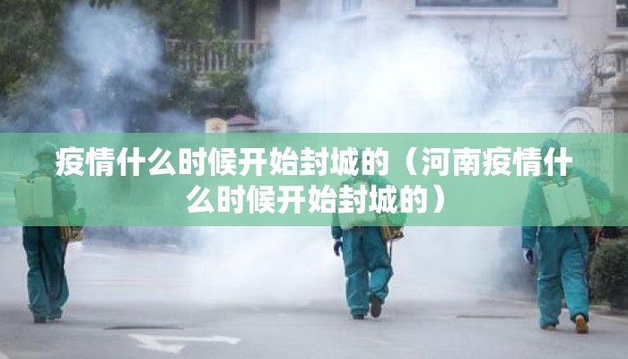疫情什么时候开始封城的（河南疫情什么时候开始封城的）