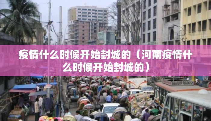 疫情什么时候开始封城的（河南疫情什么时候开始封城的）