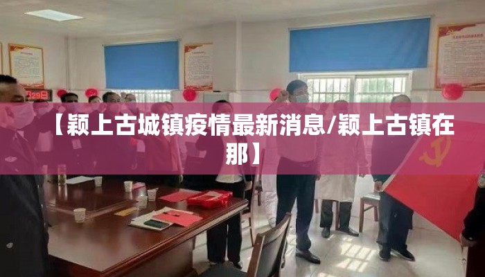 【颖上古城镇疫情最新消息/颖上古镇在那】