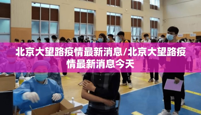 北京大望路疫情最新消息/北京大望路疫情最新消息今天