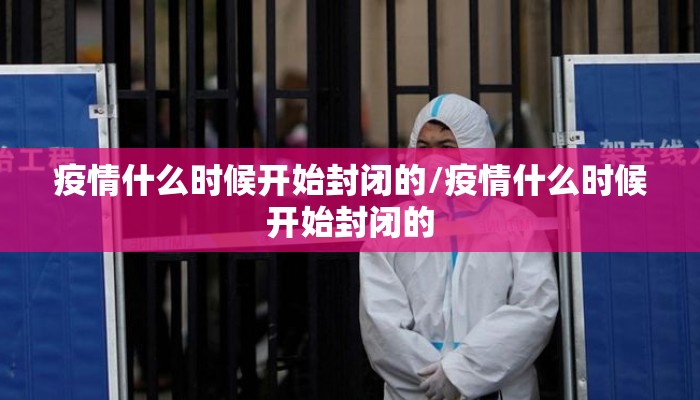 疫情什么时候开始封闭的/疫情什么时候开始封闭的