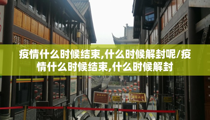 疫情什么时候结束,什么时候解封呢/疫情什么时候结束,什么时候解封