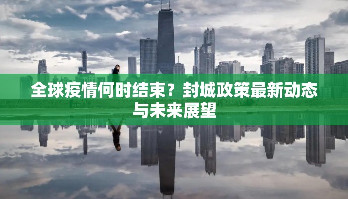 全球疫情何时结束？封城政策最新动态与未来展望