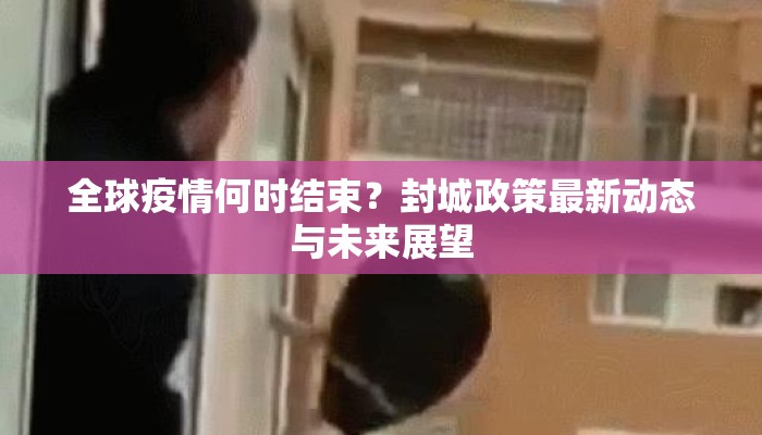 全球疫情何时结束？封城政策最新动态与未来展望