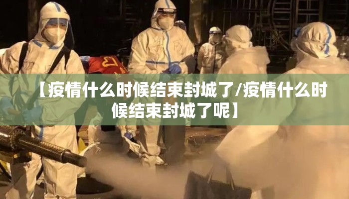 【疫情什么时候结束封城了/疫情什么时候结束封城了呢】