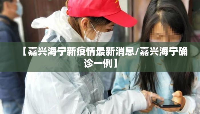 【嘉兴海宁新疫情最新消息/嘉兴海宁确诊一例】