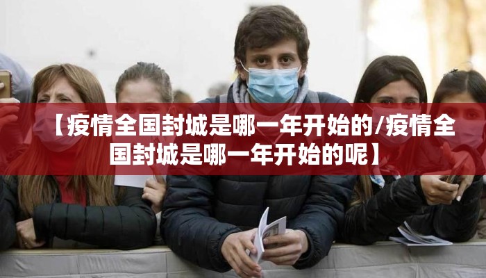 【疫情全国封城是哪一年开始的/疫情全国封城是哪一年开始的呢】