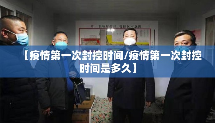 【疫情第一次封控时间/疫情第一次封控时间是多久】
