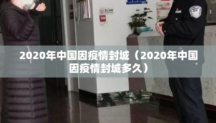 2020年中国因疫情封城（2020年中国因疫情封城多久）
