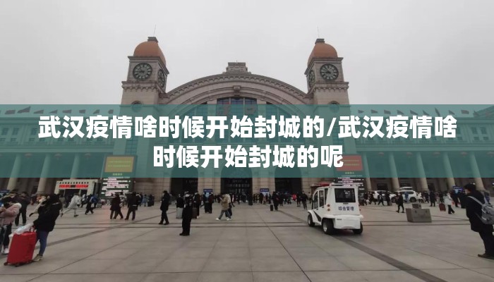 武汉疫情啥时候开始封城的/武汉疫情啥时候开始封城的呢