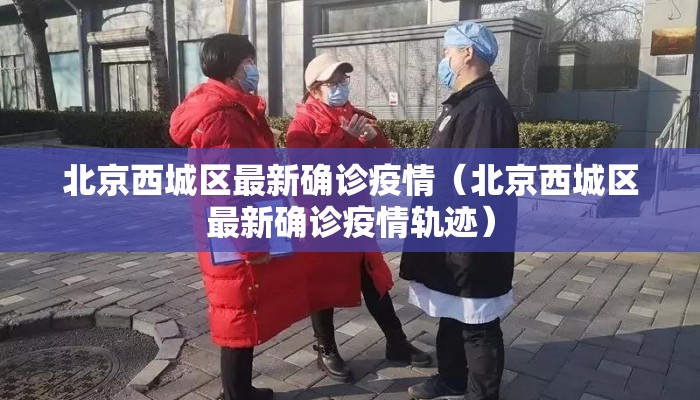 北京西城区最新确诊疫情（北京西城区最新确诊疫情轨迹）