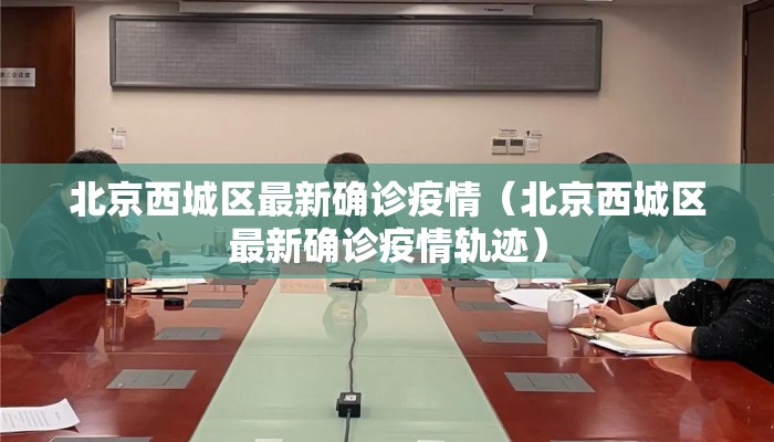 北京西城区最新确诊疫情（北京西城区最新确诊疫情轨迹）
