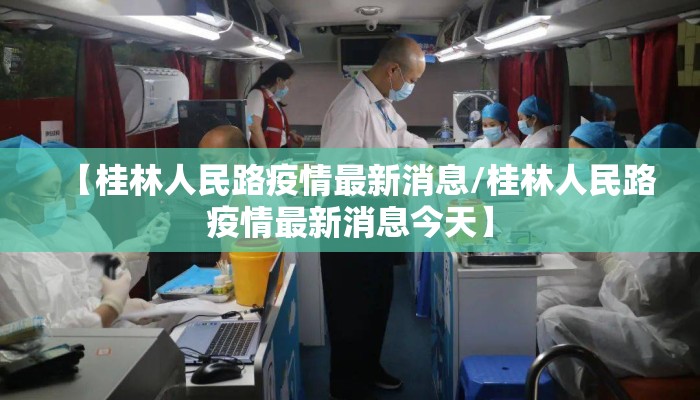 【桂林人民路疫情最新消息/桂林人民路疫情最新消息今天】