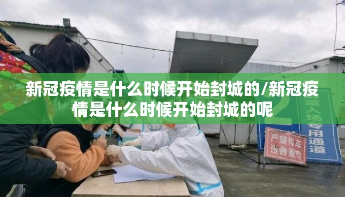 新冠疫情是什么时候开始封城的/新冠疫情是什么时候开始封城的呢