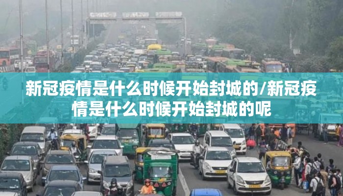 新冠疫情是什么时候开始封城的/新冠疫情是什么时候开始封城的呢