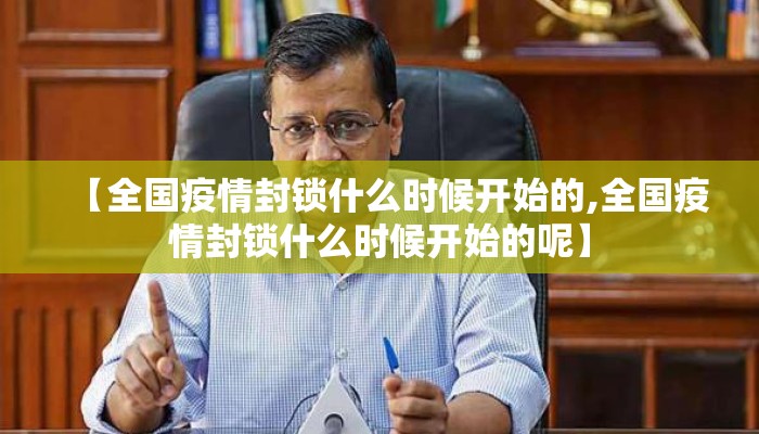 【全国疫情封锁什么时候开始的,全国疫情封锁什么时候开始的呢】