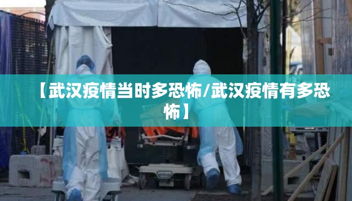 【武汉疫情当时多恐怖/武汉疫情有多恐怖】