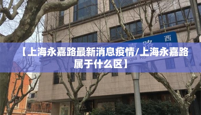 【上海永嘉路最新消息疫情/上海永嘉路属于什么区】