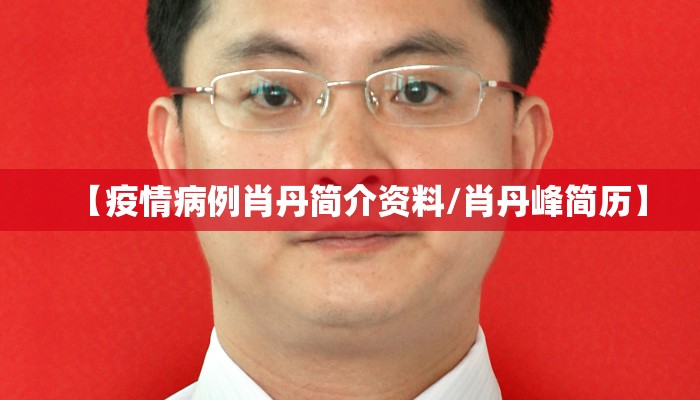 【疫情病例肖丹简介资料/肖丹峰简历】
