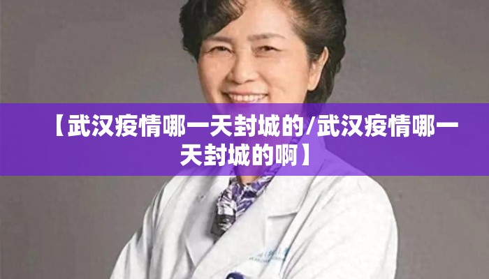 【武汉疫情哪一天封城的/武汉疫情哪一天封城的啊】